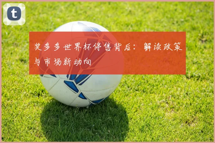 奖多多世界杯停售背后：解读政策与市场新动向