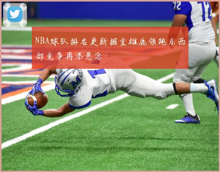 NBA球队排名更新掘金雄鹿领跑东西部竞争再添悬念