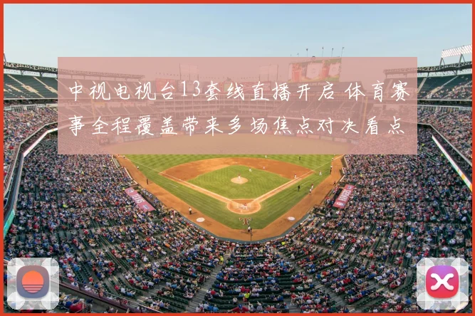 中视电视台13套线直播开启 体育赛事全程覆盖带来多场焦点对决看点