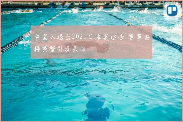 中国队退出2021日本奥运会 赛事安排调整引发关注