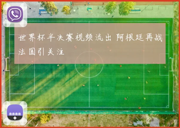 世界杯半决赛视频流出 阿根廷再战法国引关注