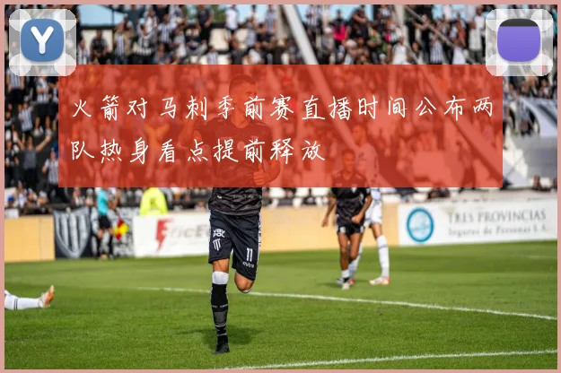 火箭对马刺季前赛直播时间公布两队热身看点提前释放