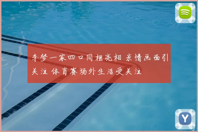李梦一家四口同框亮相 亲情画面引关注 体育赛场外生活受关注