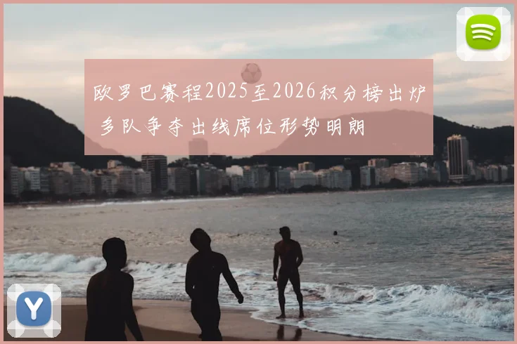 欧罗巴赛程2025至2026积分榜出炉 多队争夺出线席位形势明朗