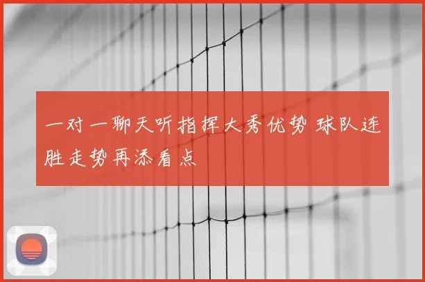 一对一聊天听指挥大秀优势 球队连胜走势再添看点