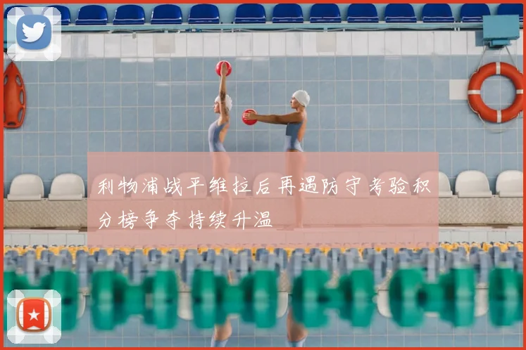 利物浦战平维拉后再遇防守考验积分榜争夺持续升温