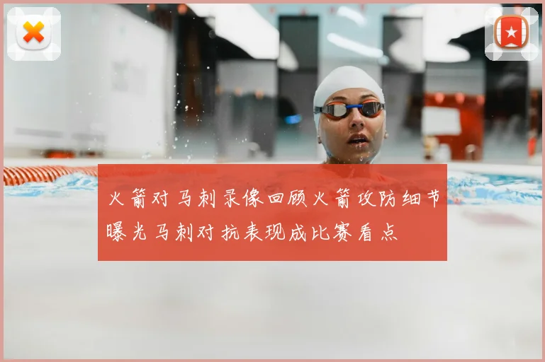 火箭对马刺录像回顾火箭攻防细节曝光马刺对抗表现成比赛看点