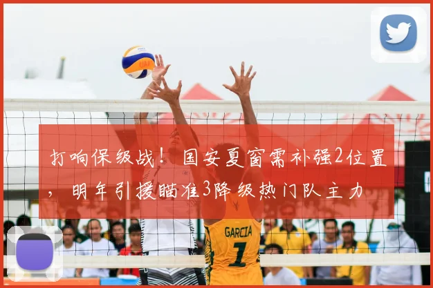打响保级战！国安夏窗需补强2位置，明年引援瞄准3降级热门队主力