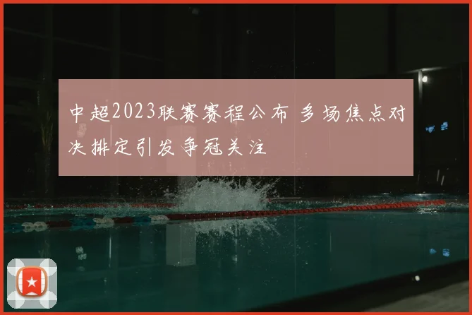 中超2023联赛赛程公布 多场焦点对决排定引发争冠关注
