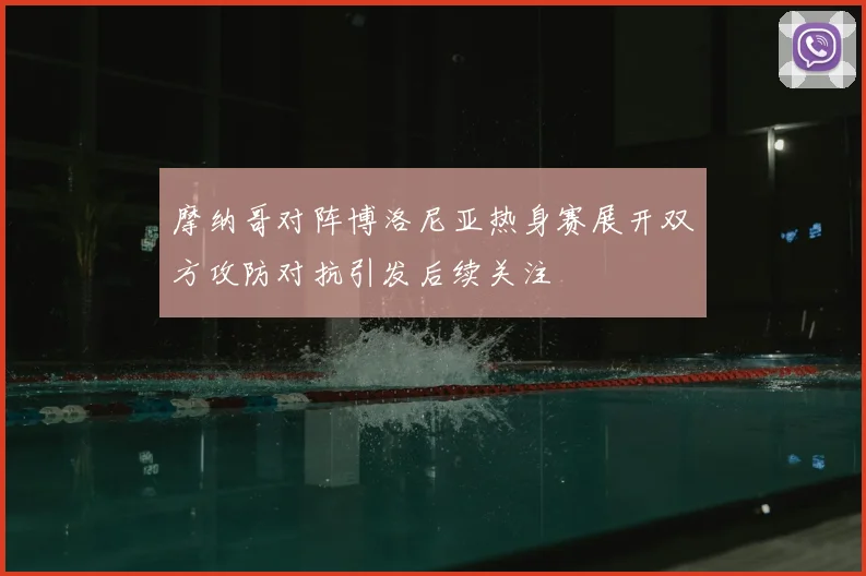 摩纳哥对阵博洛尼亚热身赛展开双方攻防对抗引发后续关注