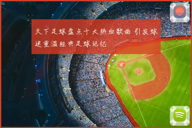 天下足球盘点十大热血歌曲 引发球迷重温经典足球记忆
