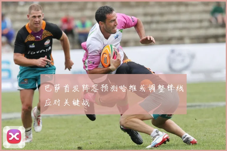 巴萨首发阵容预测哈维或调整锋线应对关键战