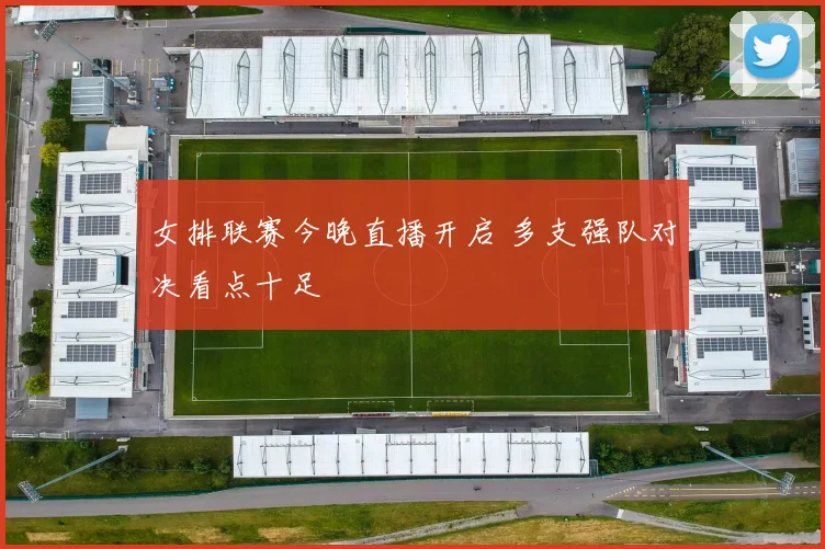 女排联赛今晚直播开启 多支强队对决看点十足