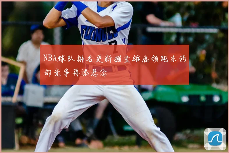 NBA球队排名更新掘金雄鹿领跑东西部竞争再添悬念