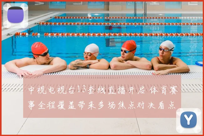 中视电视台13套线直播开启 体育赛事全程覆盖带来多场焦点对决看点