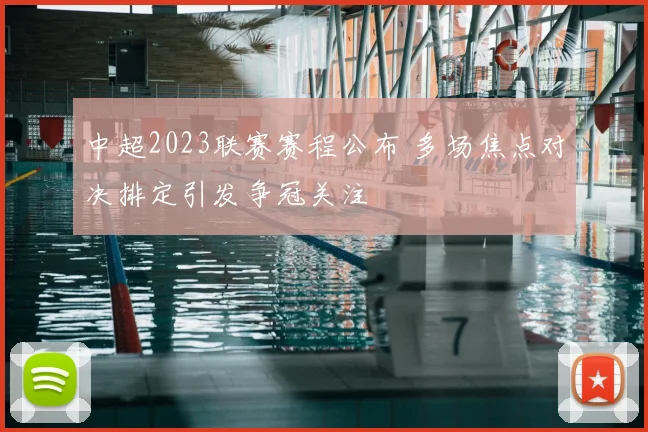 中超2023联赛赛程公布 多场焦点对决排定引发争冠关注
