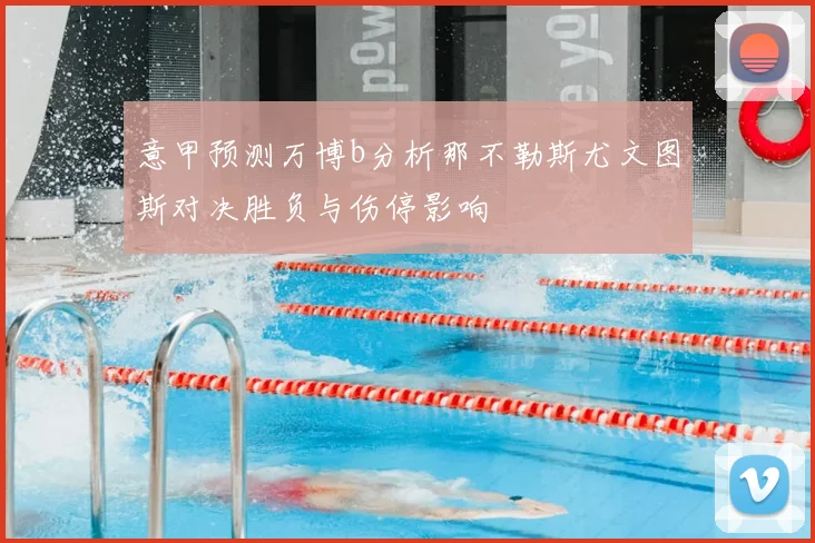 意甲预测万博b分析那不勒斯尤文图斯对决胜负与伤停影响