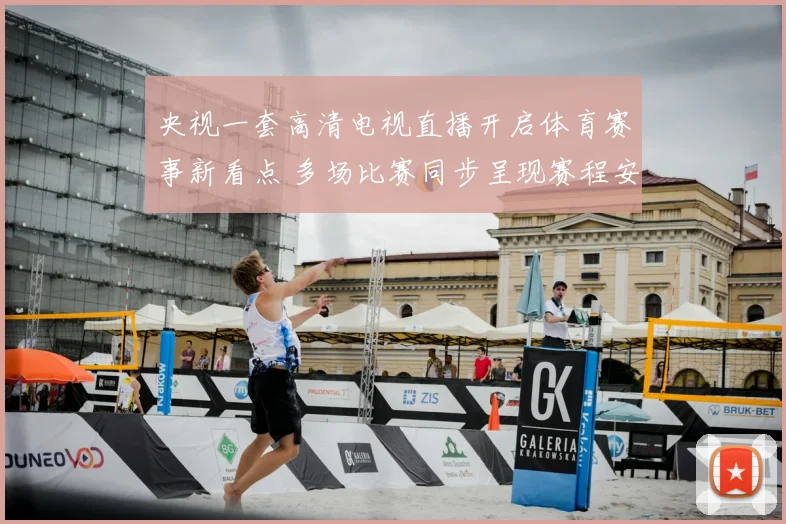 央视一套高清电视直播开启体育赛事新看点 多场比赛同步呈现赛程安排受关注