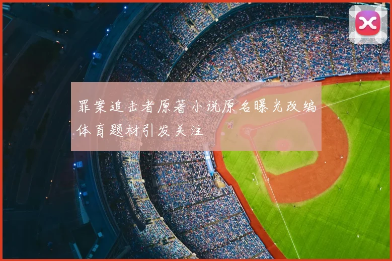 罪案追击者原著小说原名曝光改编体育题材引发关注