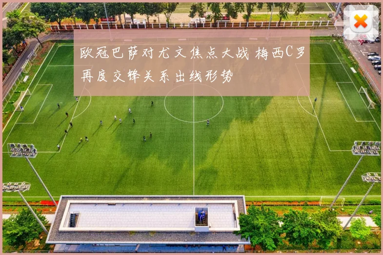 欧冠巴萨对尤文焦点大战 梅西C罗再度交锋关系出线形势