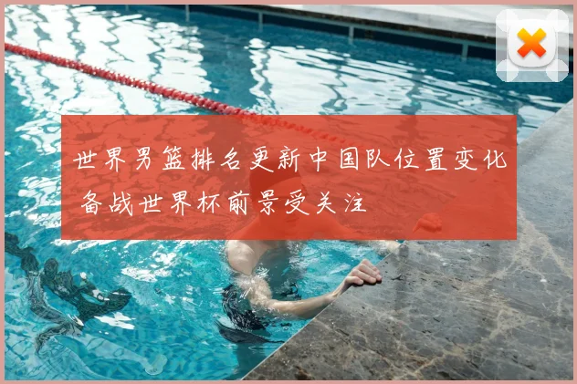 世界男篮排名更新中国队位置变化 备战世界杯前景受关注