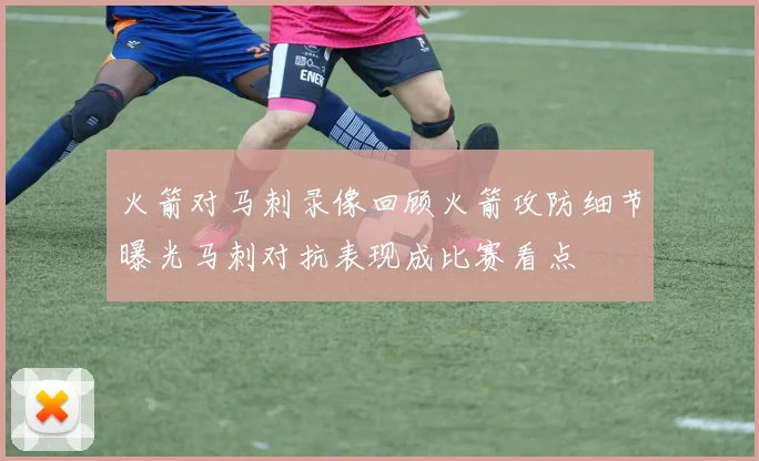 火箭对马刺录像回顾火箭攻防细节曝光马刺对抗表现成比赛看点