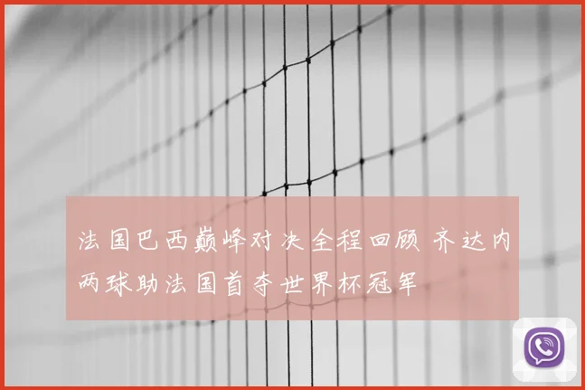 法国巴西巅峰对决全程回顾 齐达内两球助法国首夺世界杯冠军