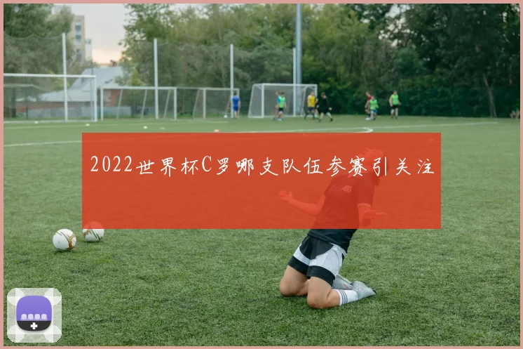 2022世界杯C罗哪支队伍参赛引关注