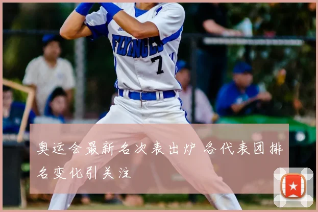 奥运会最新名次表出炉 各代表团排名变化引关注