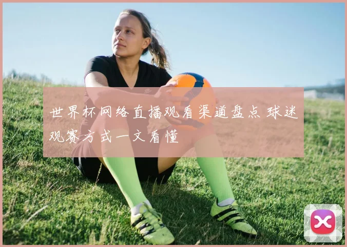 世界杯网络直播观看渠道盘点 球迷观赛方式一文看懂