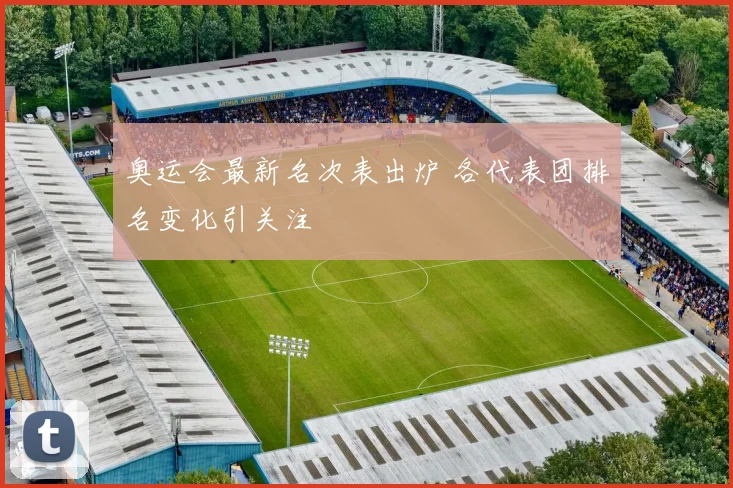 奥运会最新名次表出炉 各代表团排名变化引关注